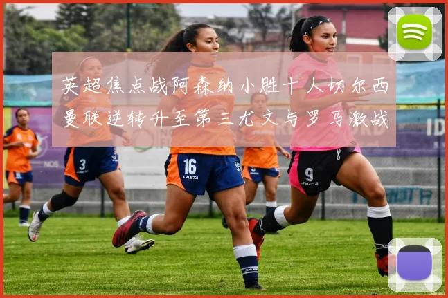 英超焦点战阿森纳小胜十人切尔西曼联逆转升至第三尤文与罗马激战平局