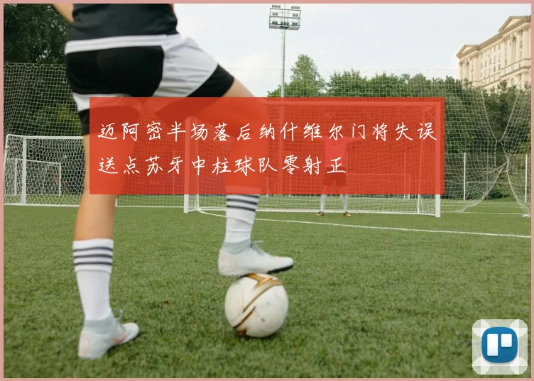 迈阿密半场落后纳什维尔门将失误送点苏牙中柱球队零射正