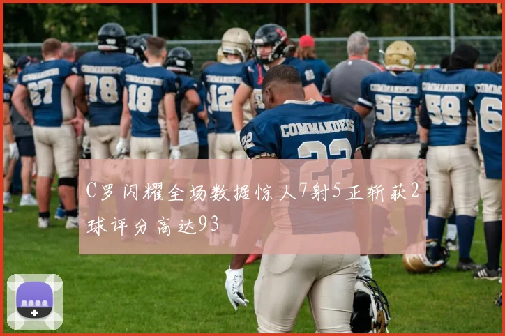 C罗闪耀全场数据惊人7射5正斩获2球评分高达93