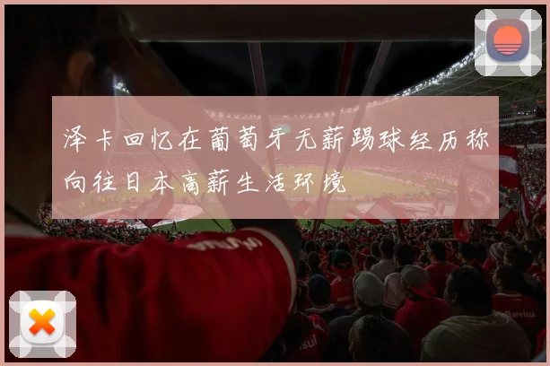 泽卡回忆在葡萄牙无薪踢球经历称向往日本高薪生活环境
