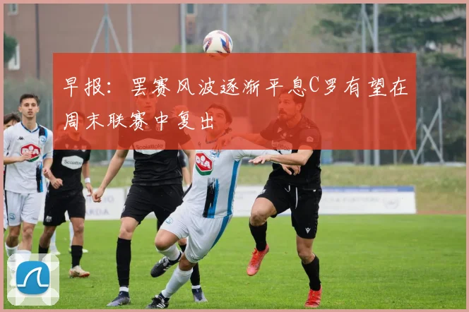早报：罢赛风波逐渐平息C罗有望在周末联赛中复出
