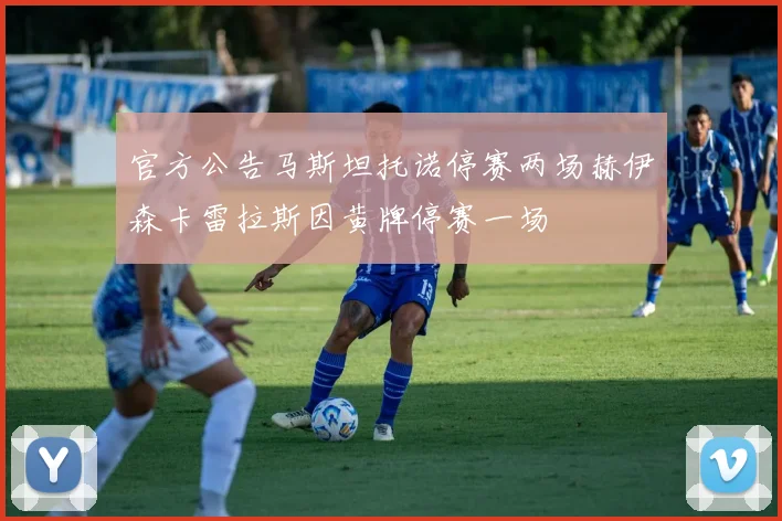 官方公告马斯坦托诺停赛两场赫伊森卡雷拉斯因黄牌停赛一场