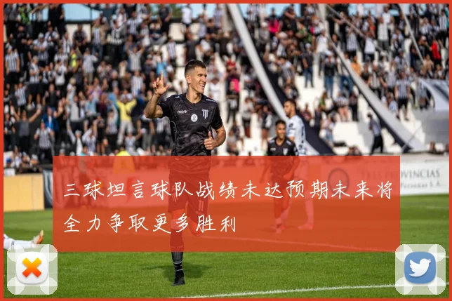 三球坦言球队战绩未达预期未来将全力争取更多胜利