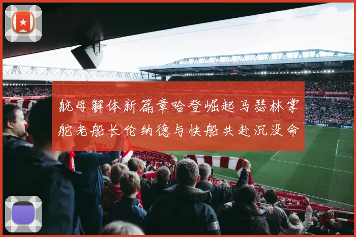 航母解体新篇章哈登崛起马瑟林掌舵老船长伦纳德与快船共赴沉没命运