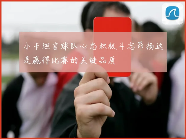小卡坦言球队心态积极斗志昂扬这是赢得比赛的关键品质