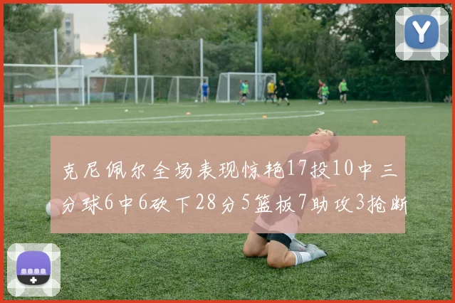 克尼佩尔全场表现惊艳17投10中三分球6中6砍下28分5篮板7助攻3抢断正负值高达18